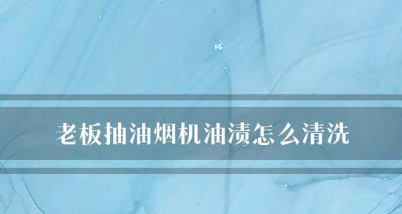 清洁国外油烟机的有效方法（如何彻底清洗国外油烟机内外的油渍）